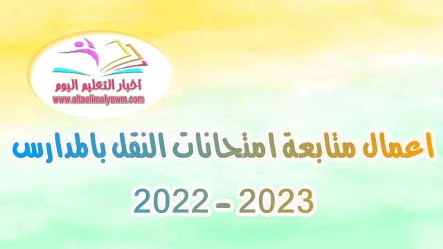 تعرف على  .. اعمال متابعة امتحانات النقل بالمدارس 2022 - 2023