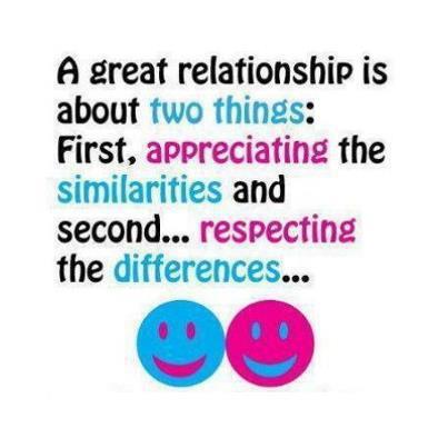 A great relationship is about two things: First, appreciating the similarities and second.. respecting the differences.