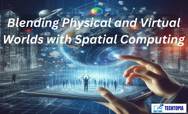 Blending Physical and Virtual Worlds with Spatial Computing