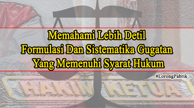 Memahami Lebih Detil Formulasi Dan Sistematika Gugatan Yang Memenuhi Syarat Hukum