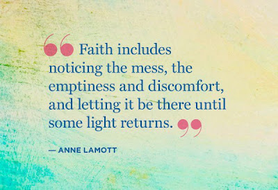 Faith includes noticing the mess, the emptiness and discomfort, and letting it be there until some light returns.