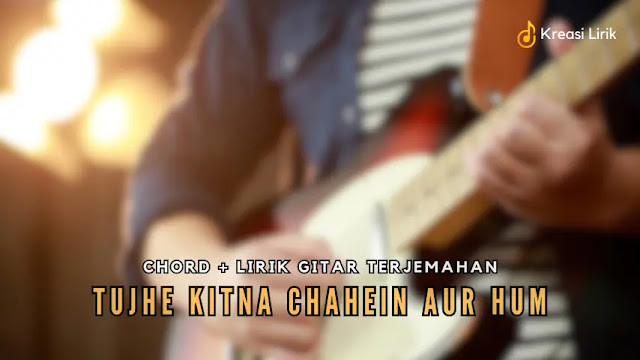 Tujhe Kitna Chahein Aur Hum - Arijit Singh (Chord + Lirik)