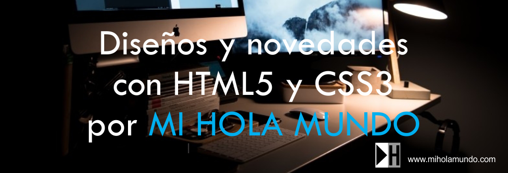 Diseños y novedades con HTML5 y CSS3 por MI HOLA MUNDO