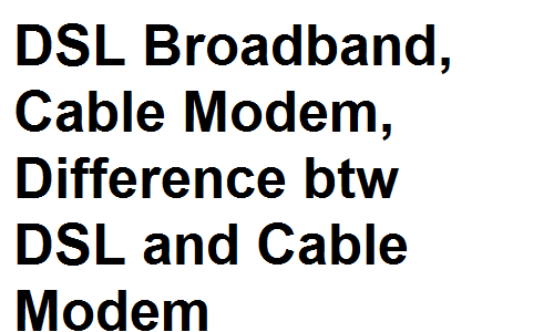 DSL Broadband, Cable Modem, Difference btw DSL and Cable Modem