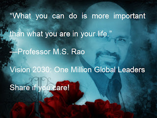 “What you can do is more important than what you are in your life.” —Professor M.S. Rao