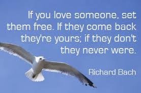 If you love someone, set them free. If they come back they're yours ...