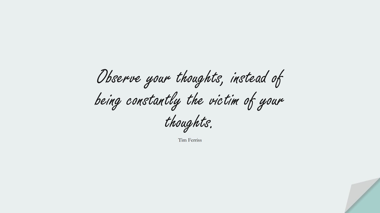 Observe your thoughts, instead of being constantly the victim of your thoughts. (Tim Ferriss);  #TimFerrissQuotes
