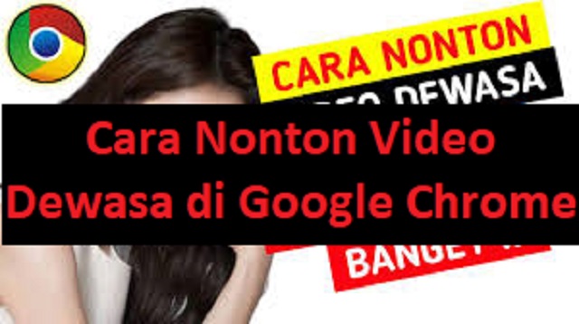 Cara Nonton Video Dewasa di Google Chrome