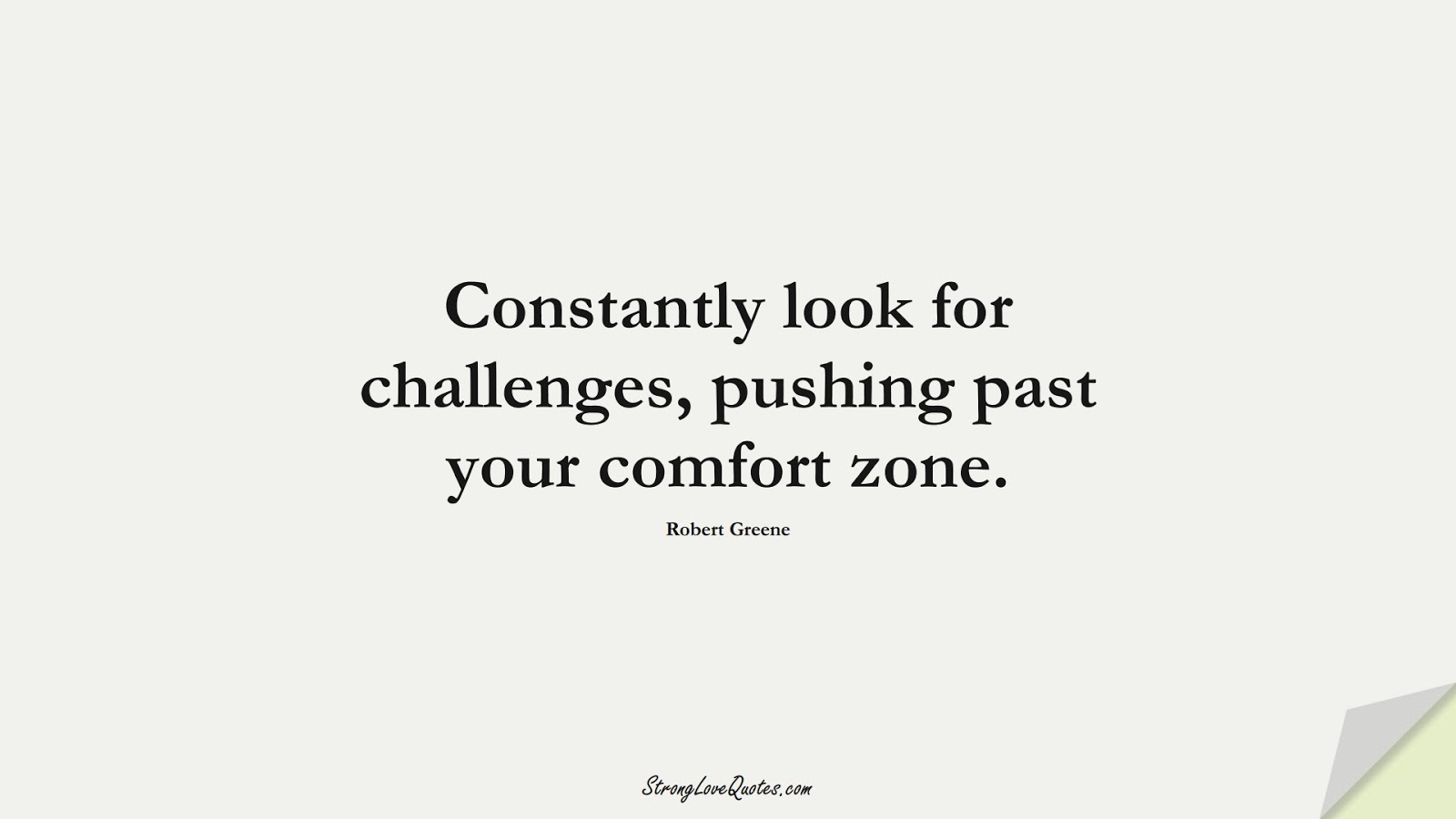 Constantly look for challenges, pushing past your comfort zone. (Robert Greene);  #LearningQuotes