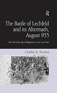 The Battle of Lechfeld and its Aftermath, August 955: The End of the Age of Migrations in the Latin West (English Edition)