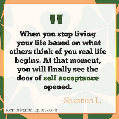 Inspirational Life Quote - When you stop living your life based on what others think of you real life begins. At that moment, you will finally see the door of self acceptance opened.