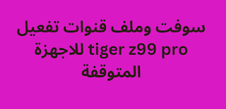 سوفت وملف قنوات تفعيل tiger z99 pro للاجهزة المتوقفة