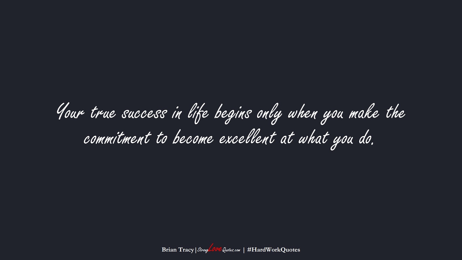 Your true success in life begins only when you make the commitment to become excellent at what you do. (Brian Tracy);  #HardWorkQuotes