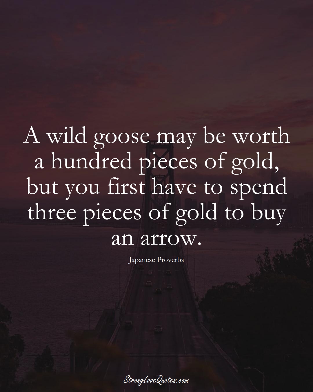 A wild goose may be worth a hundred pieces of gold, but you first have to spend three pieces of gold to buy an arrow. (Japanese Sayings);  #AsianSayings