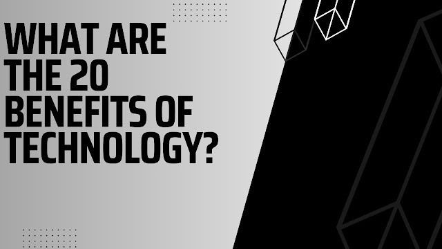 What are the 20 benefits of technology?"