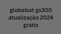 globalsat gs300 atualização 2024 grátis