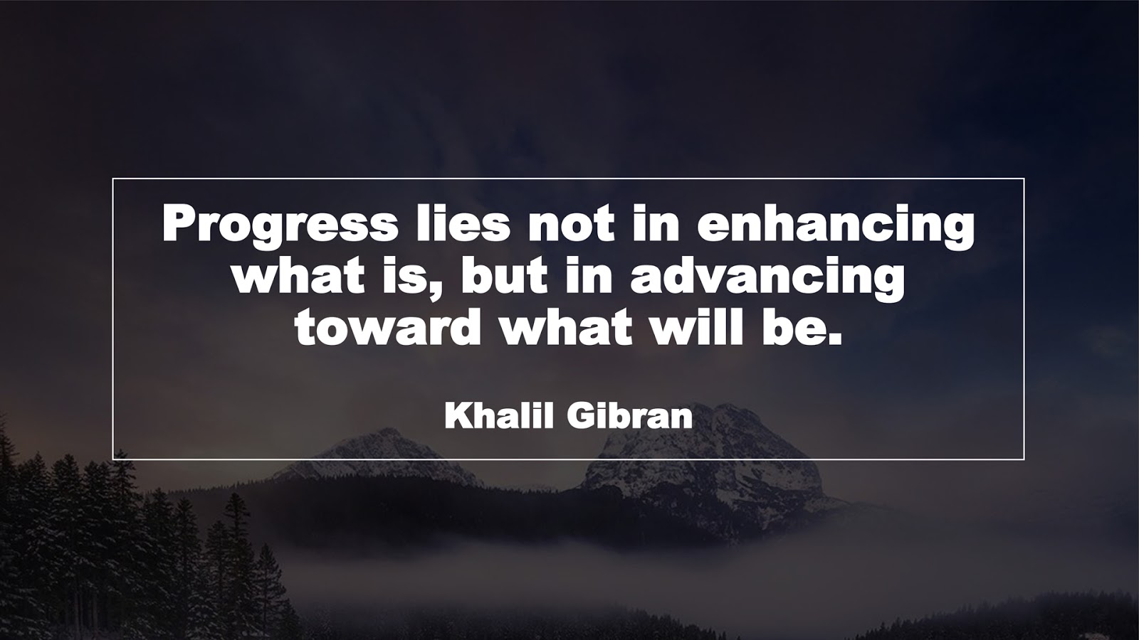Progress lies not in enhancing what is, but in advancing toward what will be. (Khalil Gibran)