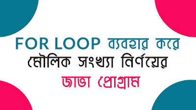 For Loop ব্যবহার করে মৌলিক সংখ্যা নির্ণয়ের জাভা প্রোগ্রাম লেখো
