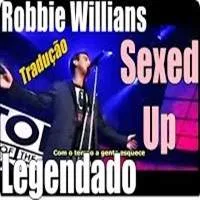 ROBBIE WILLIAMS - Legendado - SEXED UP