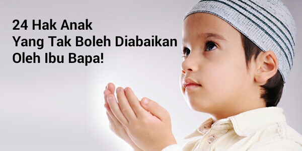 24 Hak Anak Yang Tak Boleh Diabaikan Oleh Ibu Bapa!