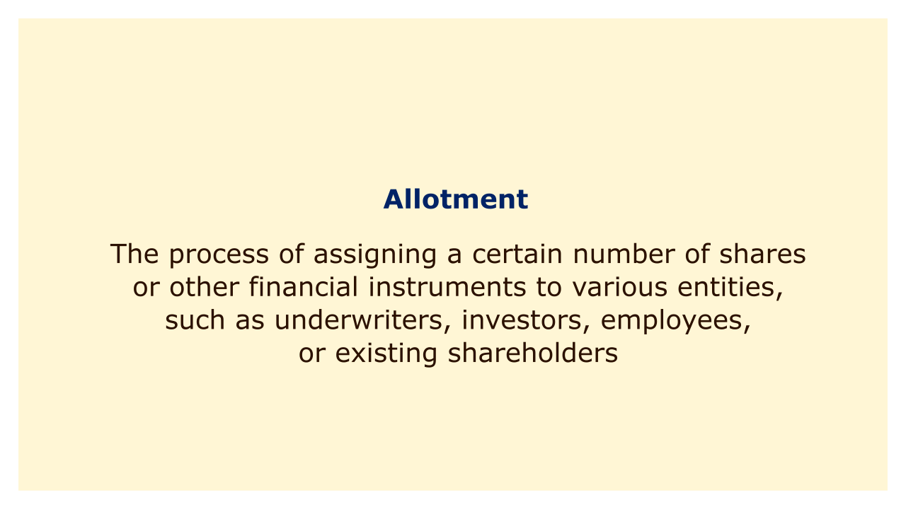 The process of assigning a certain number of shares or other financial instruments to various entities, such as underwriters, investors, employees.