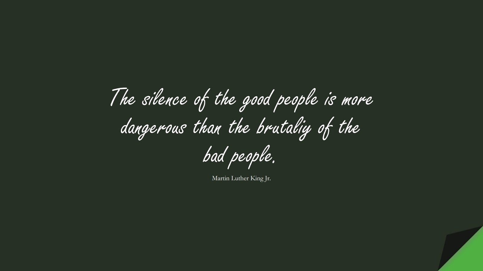 The silence of the good people is more dangerous than the brutaliy of the bad people. (Martin Luther King Jr.);  #MartinLutherKingJrQuotes