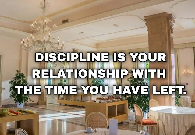 Discipline is your relationship with the time you have left.