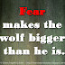 Fear makes the wolf bigger than he is.