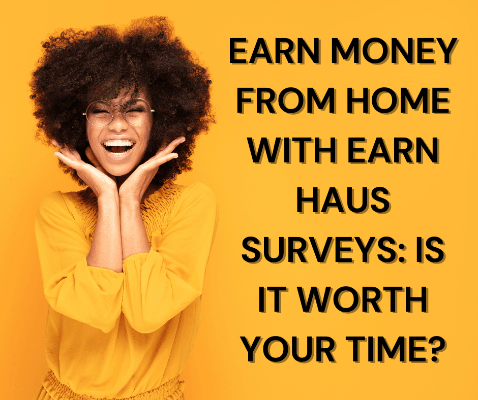 Earn Money from Home with Earn Haus Surveys: Is it Worth Your Time?