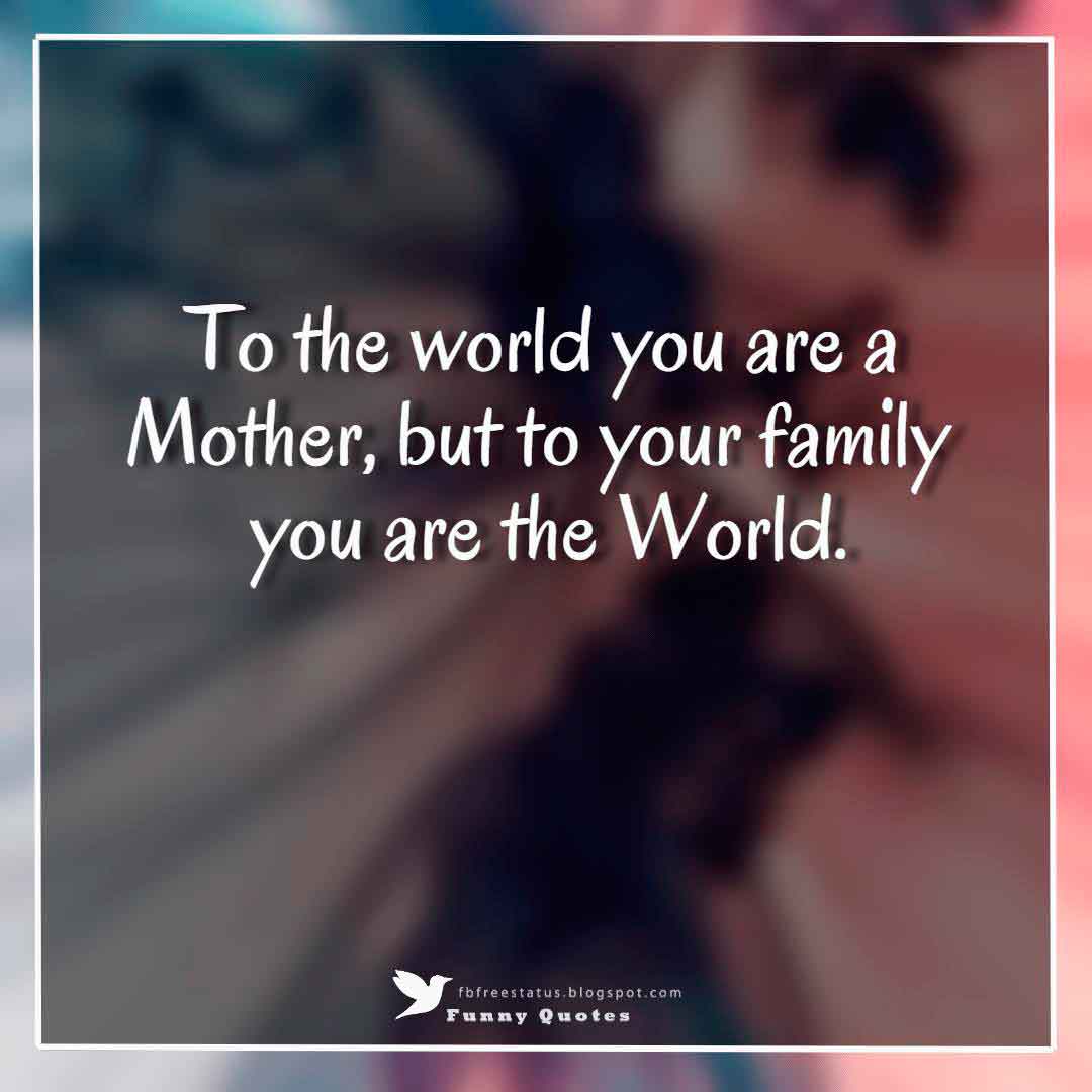 mother day images and wishes, To the world you are a Mother, but to your family you are the World.