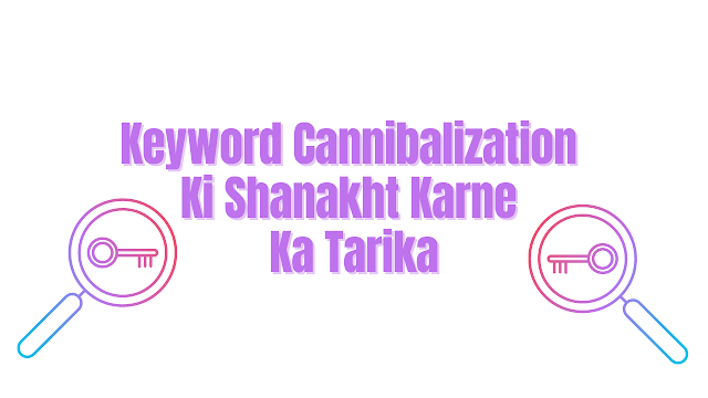 Keyword Cannibalization Ki Shanakht Kesay Kare