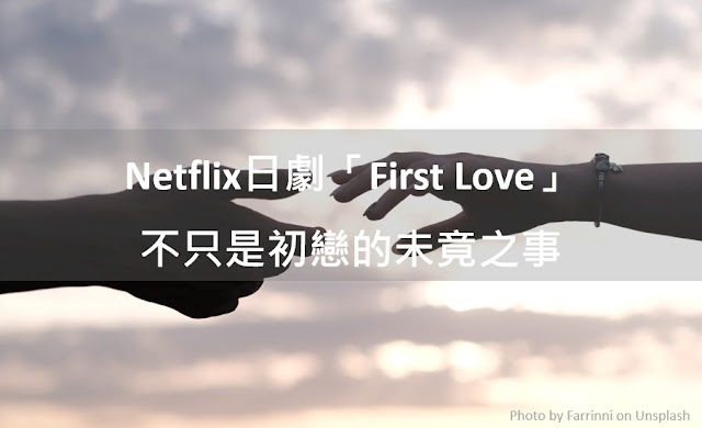 【不是產經】Netfix日劇「Fisrt Love」劇情不只是初戀的未竟之事