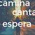 ¿CAMINA, CANTA Y ESPERA...?