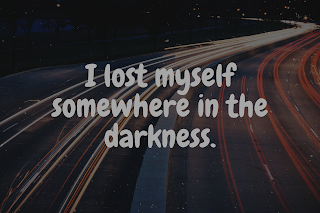 I lost myself somewhere in the darkness.