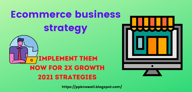 Ecommerce business strategy - implement them now for 2x growth 2021 strategies