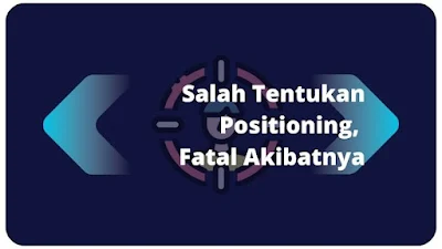 Menurut Ahli : Salah Tentukan Positioning Adalah Fatal Akibatnya