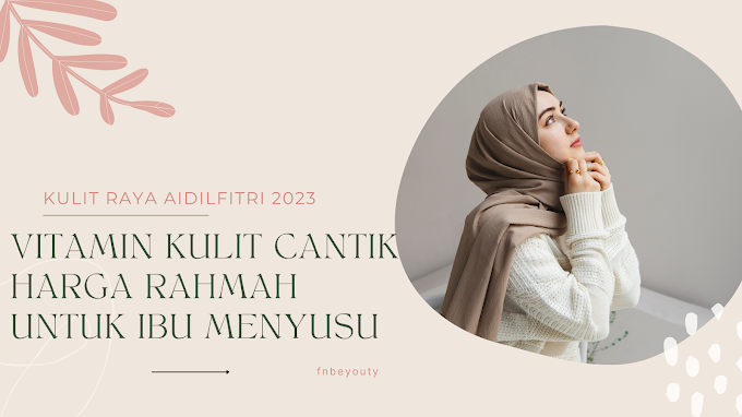 Kulit Raya Aidilfitri 2023: Vitamin kulit cantik harga rahmah untuk ibu menyusu