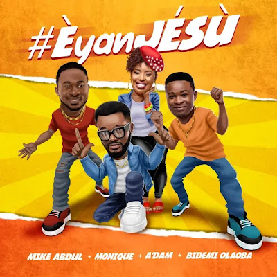 Mike Abdul – “Èyan JÉSÙ” Feat. A’Dam, Bidemi Olaoba and MoniQue