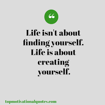 Popular motivational quotes about life - short- life isn't about finding yourself . life is about creating yourself