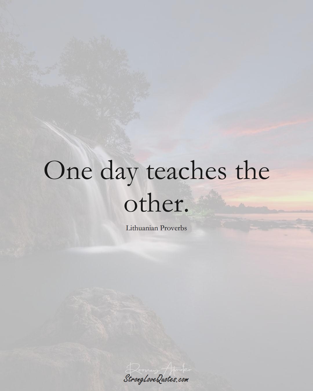 One day teaches the other. (Lithuanian Sayings);  #AsianSayings