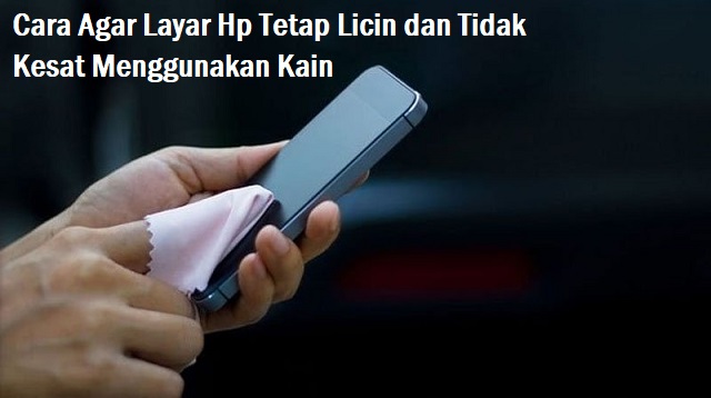 Cara Agar Layar HP Tetap Licin dan Tidak Kesat Cara Agar Layar HP Tetap Licin dan Tidak Kesat Terbaru