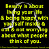 Beauty is about living your life & being happy with yourself inside & out & not worrying about what people think of you.