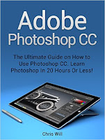 Adobe Photoshop CC: The Ultimate Guide on How to Use Photoshop CC. Learn Photoshop In 20 Hours Or Less! (Adobe Photoshop CC)