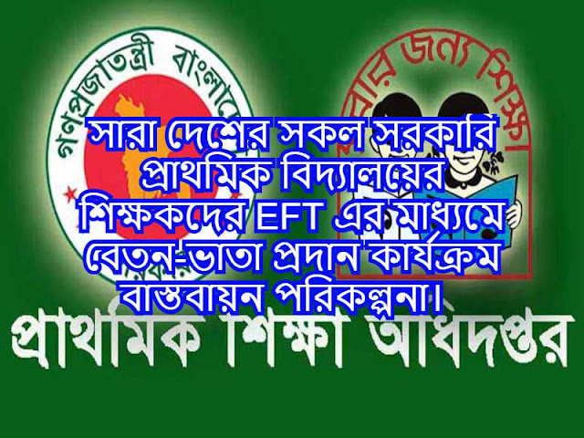 সারা দেশের সকল সরকারি প্রাথমিক বিদ্যালয়ের শিক্ষকদের EFT এর মাধ্যমে বেতন-ভাতা প্রদান কার্যক্রম বাস্তবায়ন পরিকল্পনা।  