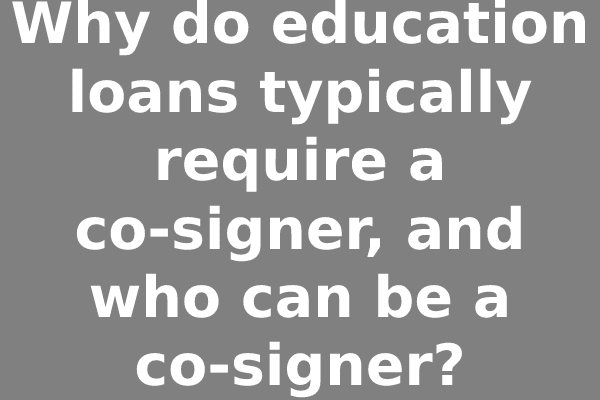 Why do education loans typically require a co-signer, and who can be a co-signer?
