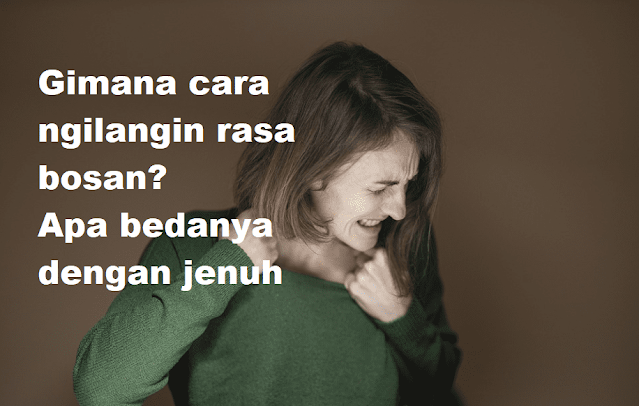 Gimana cara ngilangin rasa bosan Apa bedanya dengan jenuh