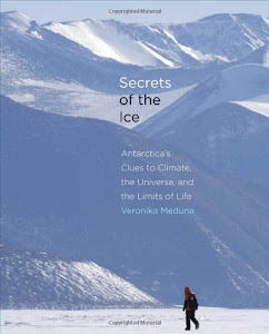 Secrets of the Ice: Antarctica's Clues to Climate, the Universe, and the Limits of Life