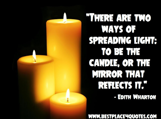 There are two ways of spreading light: to be the candle, or the mirror that reflects it.