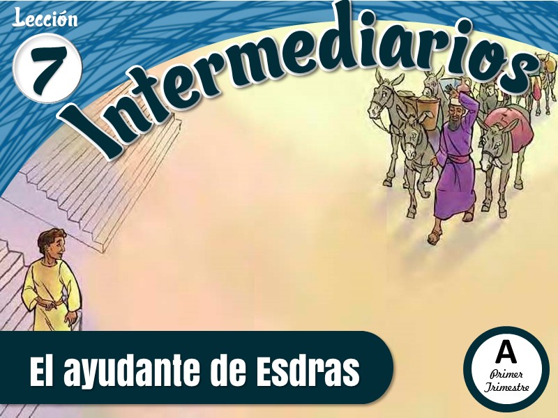 Intermediarios | Lección 7: El ayudante de Esdras | 2do Trimestre | Año A