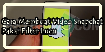 Cara Membuat Video Snapchat Pakai Filter Lucu